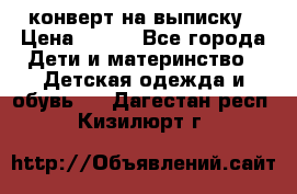 конверт на выписку › Цена ­ 900 - Все города Дети и материнство » Детская одежда и обувь   . Дагестан респ.,Кизилюрт г.